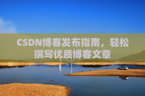 CSDN博客发布指南，轻松撰写优质博客文章