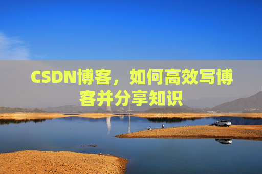 CSDN博客，如何高效写博客并分享知识